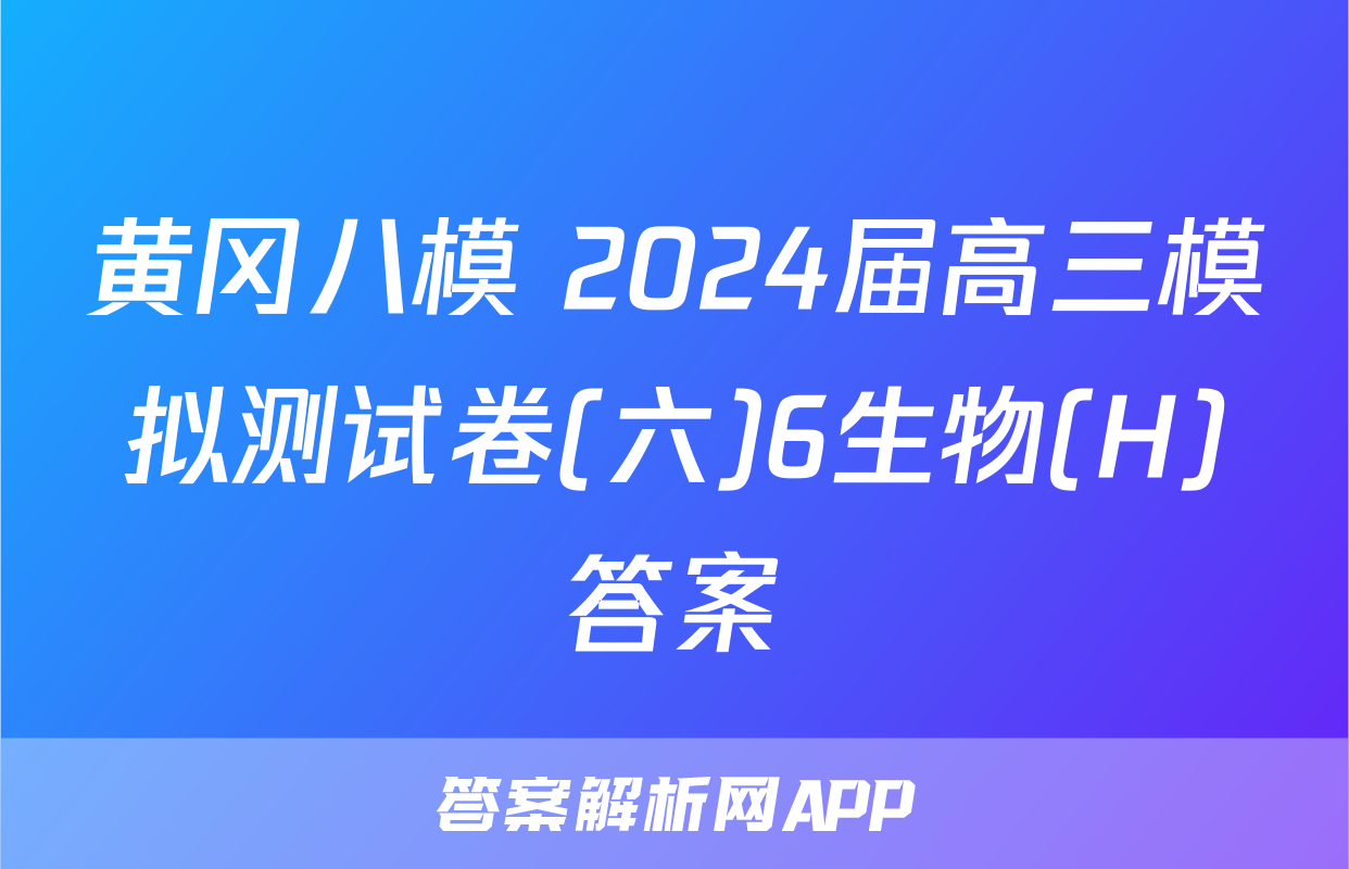 黄冈八模 2024届高三模拟测试卷(六)6生物(H)答案