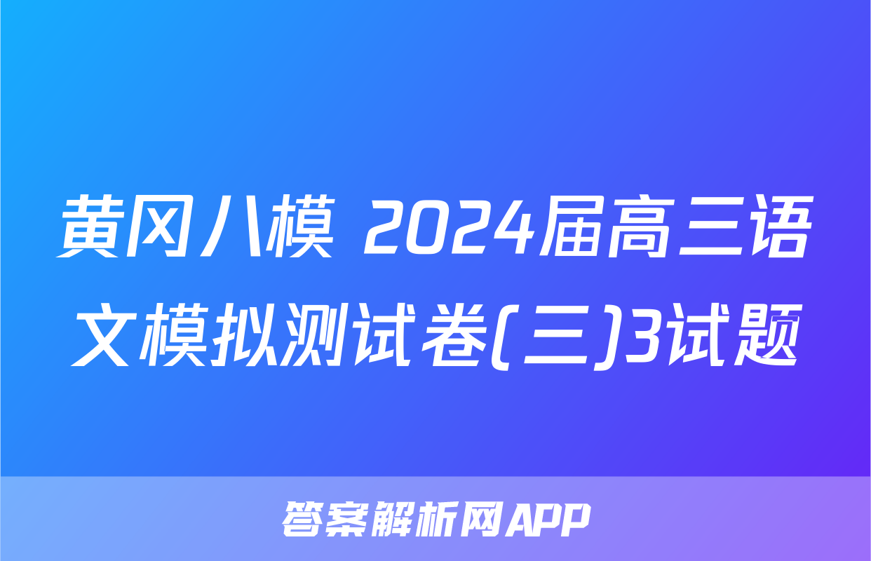 黄冈八模 2024届高三语文模拟测试卷(三)3试题