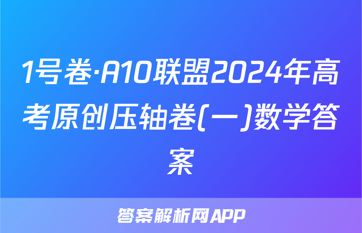 1号卷·A10联盟2024年高考原创压轴卷(一)数学答案