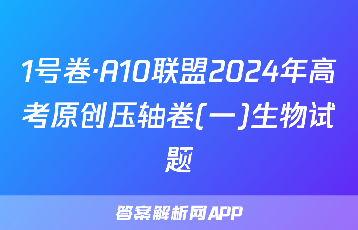 1号卷·A10联盟2024年高考原创压轴卷(一)生物试题