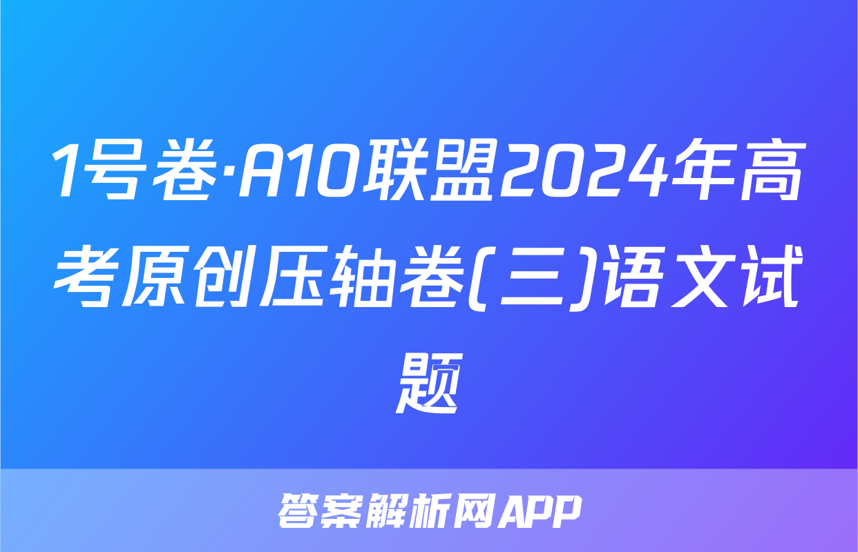 1号卷·A10联盟2024年高考原创压轴卷(三)语文试题