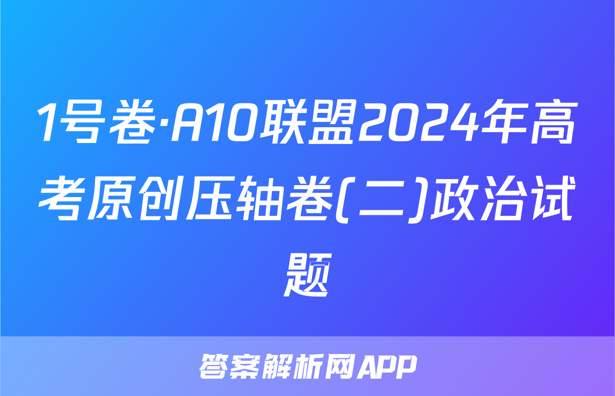 1号卷·A10联盟2024年高考原创压轴卷(二)政治试题