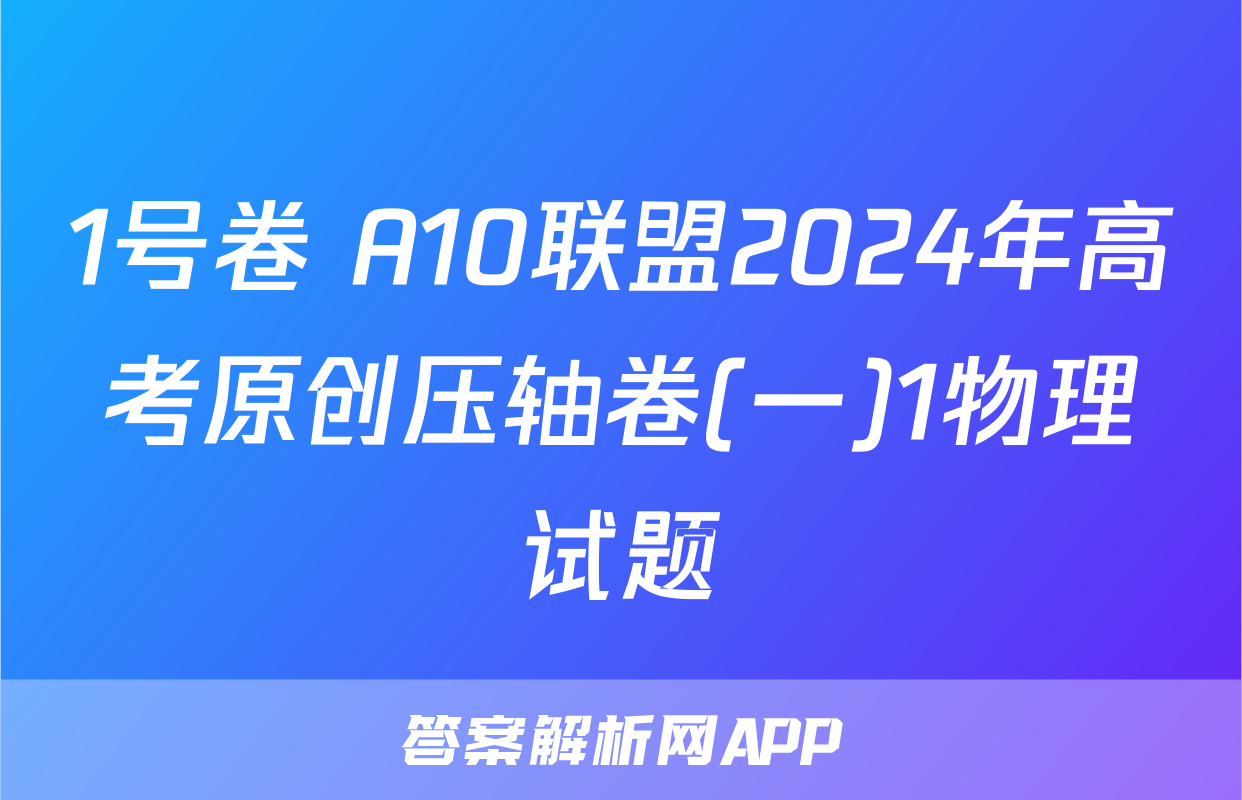1号卷 A10联盟2024年高考原创压轴卷(一)1物理试题