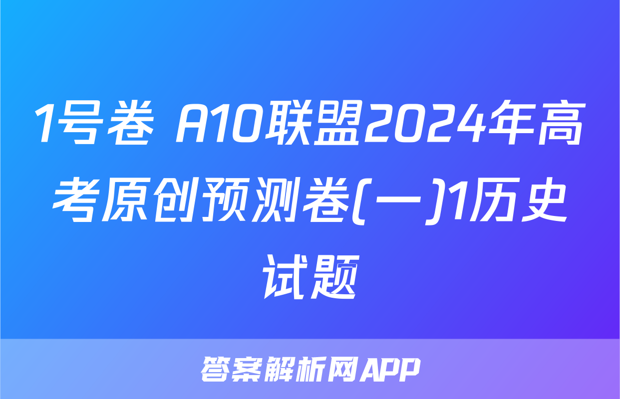 1号卷 A10联盟2024年高考原创预测卷(一)1历史试题