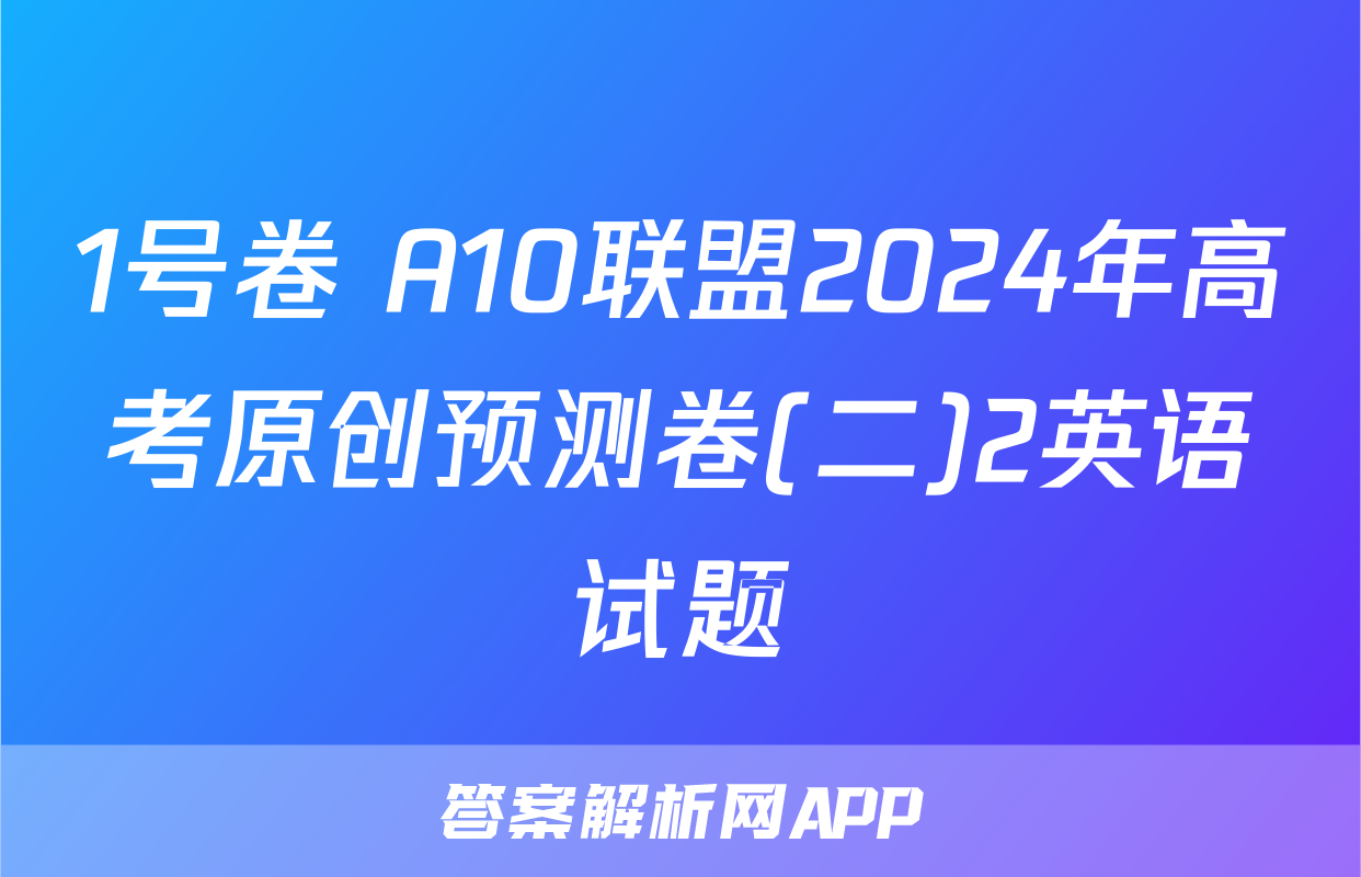 1号卷 A10联盟2024年高考原创预测卷(二)2英语试题
