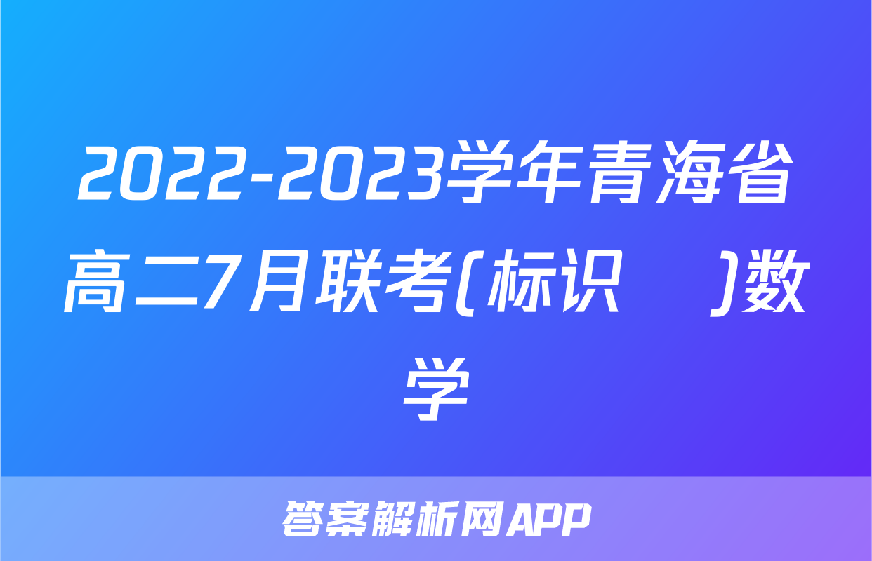 2022-2023学年青海省高二7月联考(标识♥)数学