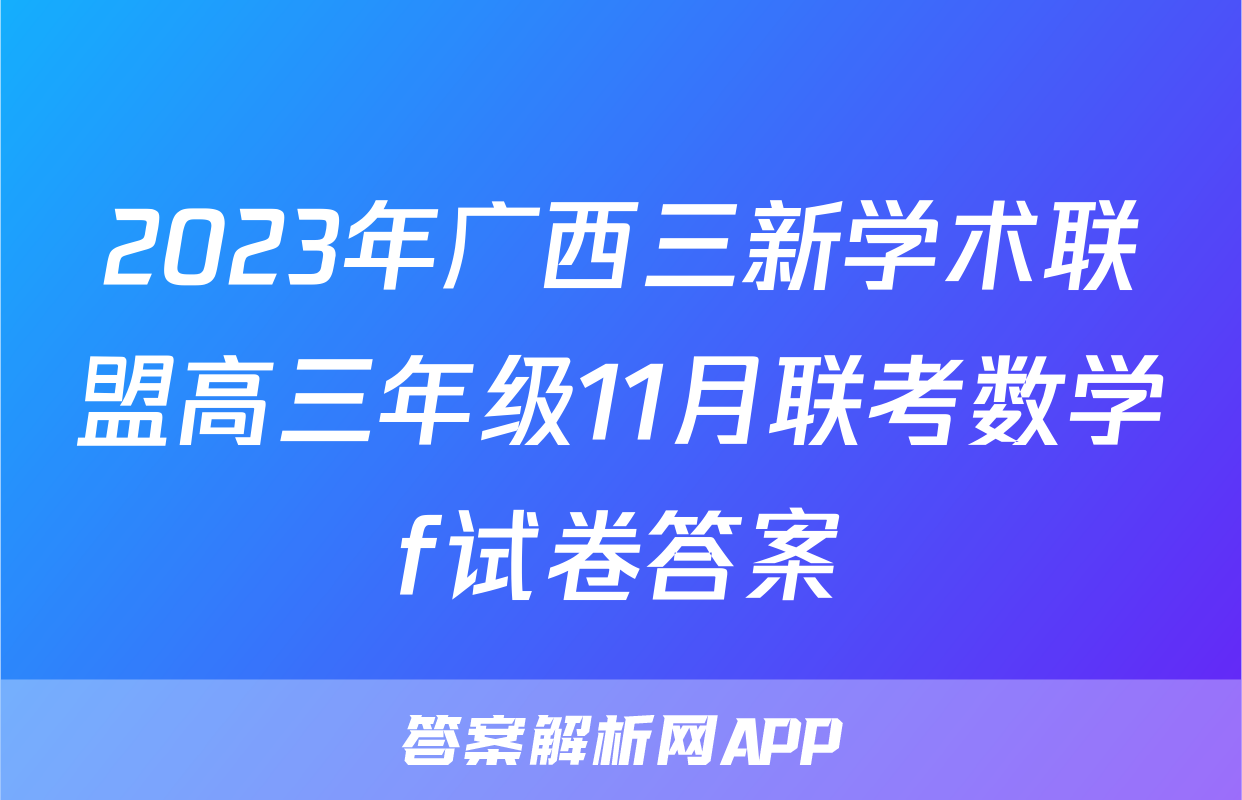 2023年广西三新学术联盟高三年级11月联考数学f试卷答案