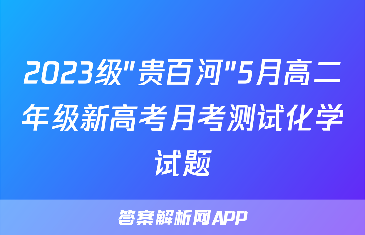 2023级"贵百河"5月高二年级新高考月考测试化学试题