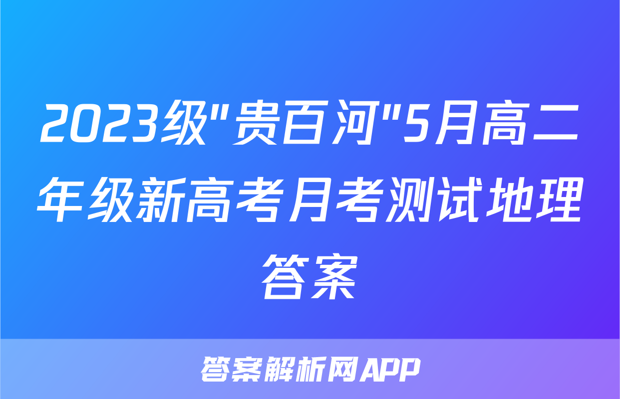 2023级"贵百河"5月高二年级新高考月考测试地理答案