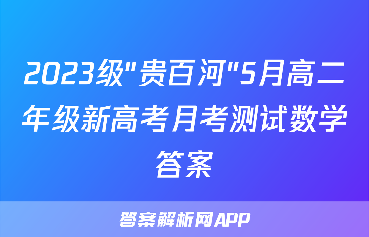 2023级"贵百河"5月高二年级新高考月考测试数学答案