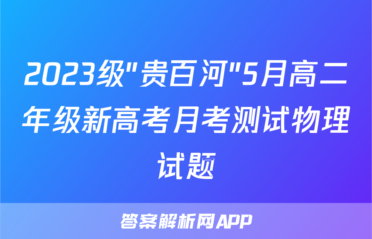 2023级"贵百河"5月高二年级新高考月考测试物理试题