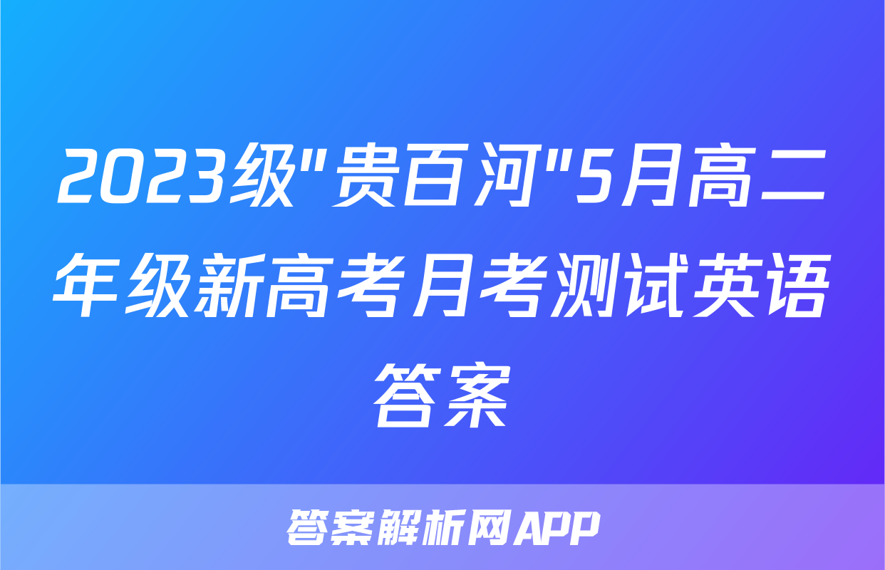 2023级"贵百河"5月高二年级新高考月考测试英语答案