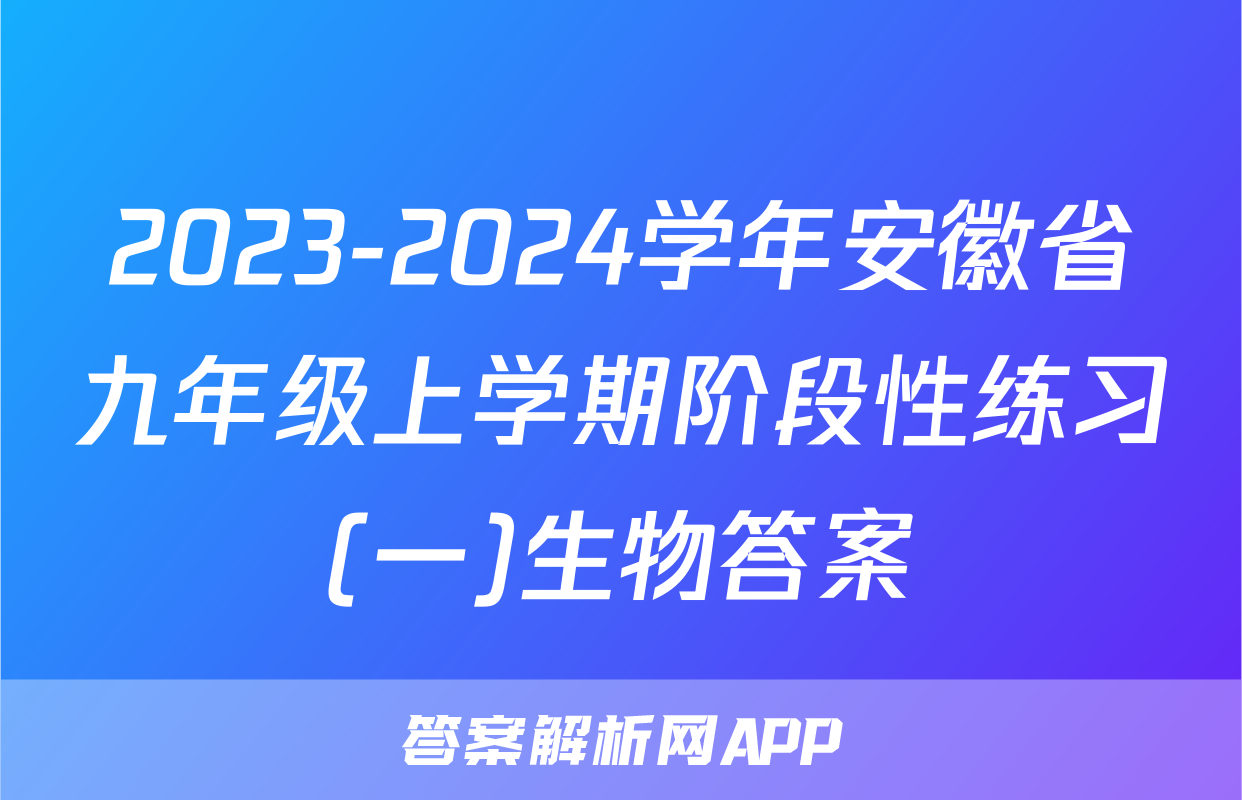 2023-2024学年安徽省九年级上学期阶段性练习(一)生物答案