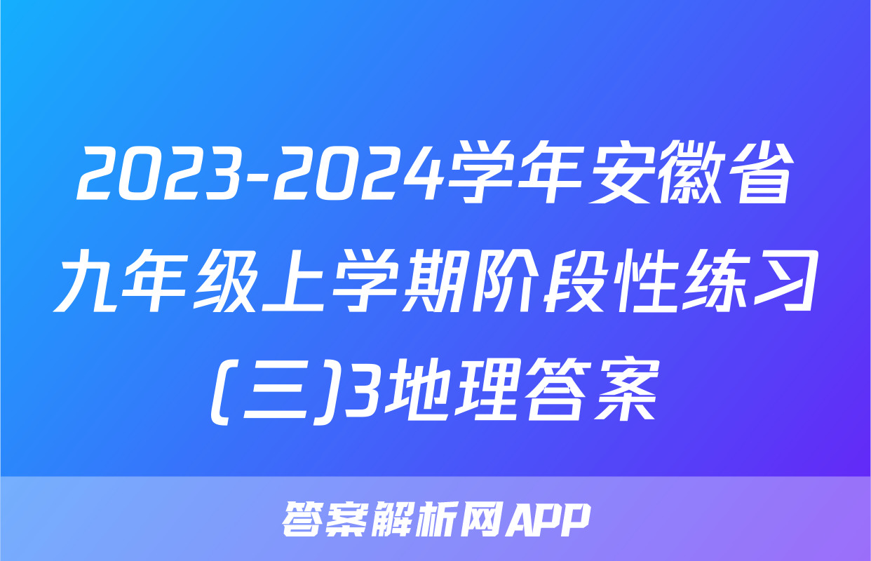 2023-2024学年安徽省九年级上学期阶段性练习(三)3地理答案