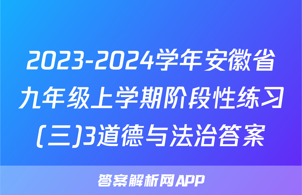 2023-2024学年安徽省九年级上学期阶段性练习(三)3道德与法治答案