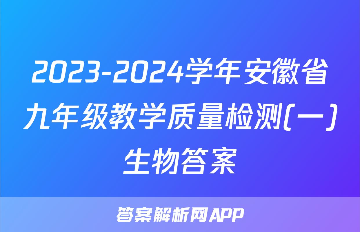 2023-2024学年安徽省九年级教学质量检测(一)生物答案