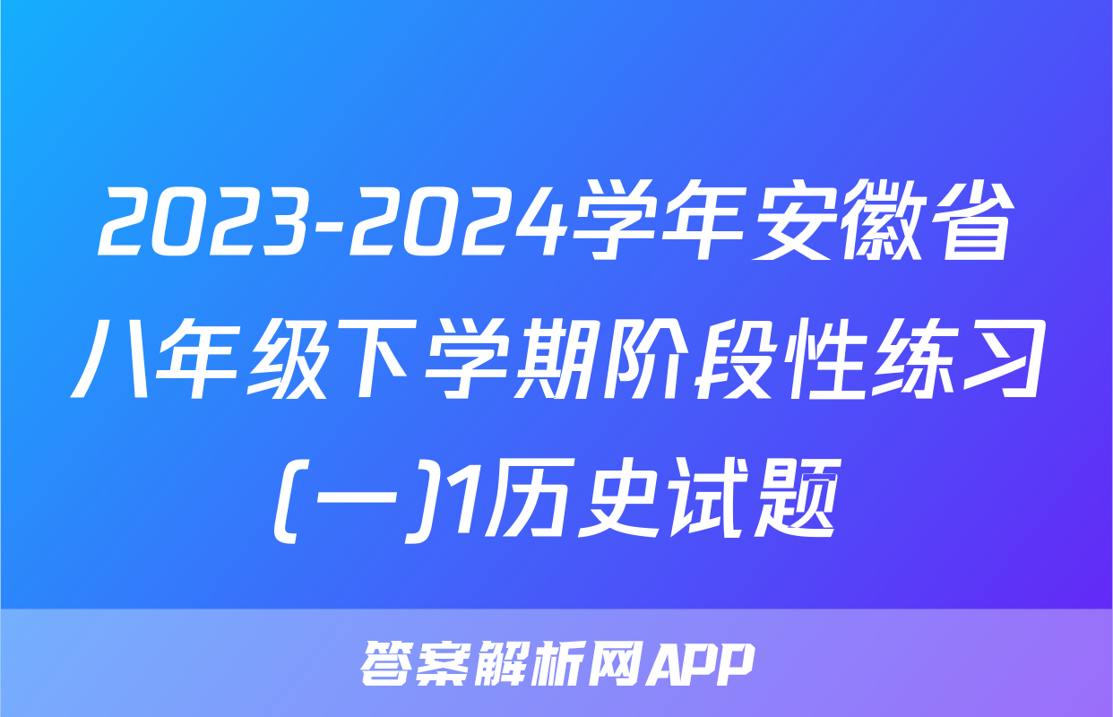 2023-2024学年安徽省八年级下学期阶段性练习(一)1历史试题