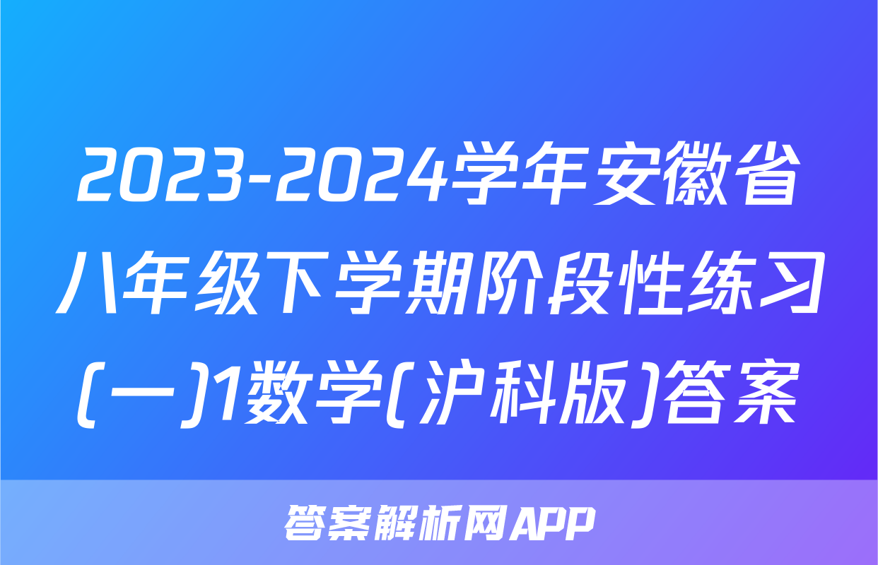 2023-2024学年安徽省八年级下学期阶段性练习(一)1数学(沪科版)答案