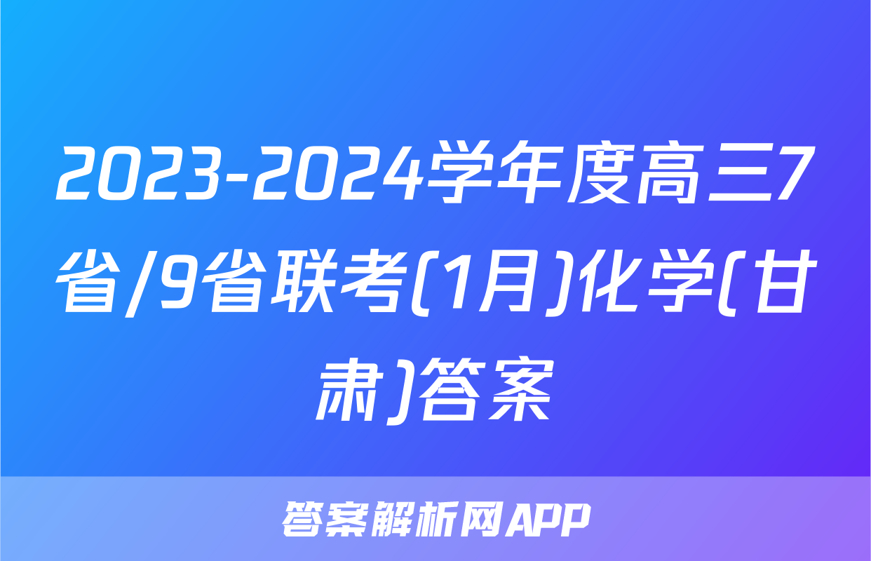 2023-2024学年度高三7省/9省联考(1月)化学(甘肃)答案