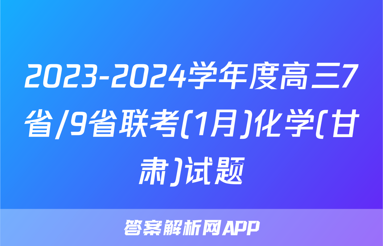 2023-2024学年度高三7省/9省联考(1月)化学(甘肃)试题