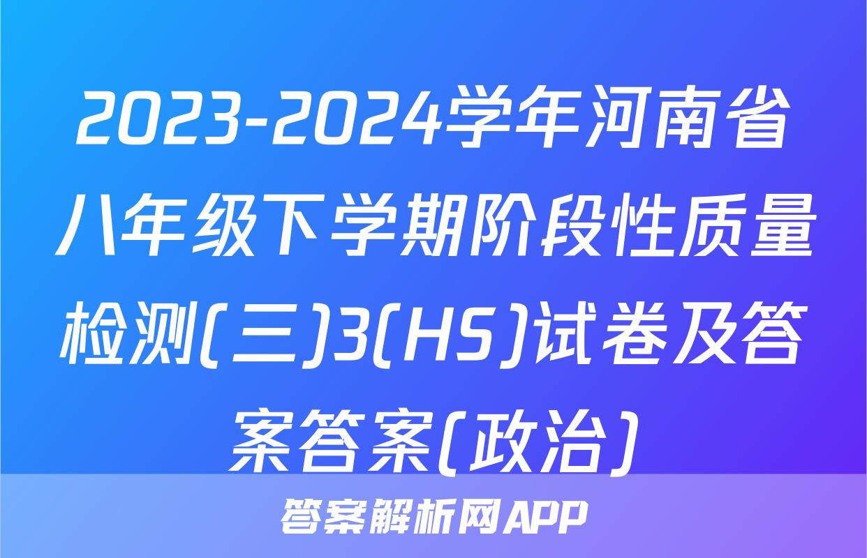 2023-2024学年河南省八年级下学期阶段性质量检测(三)3(HS)试卷及答案答案(政治)