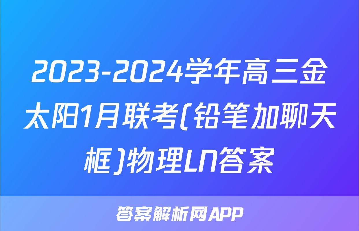 2023-2024学年高三金太阳1月联考(铅笔加聊天框)物理LN答案