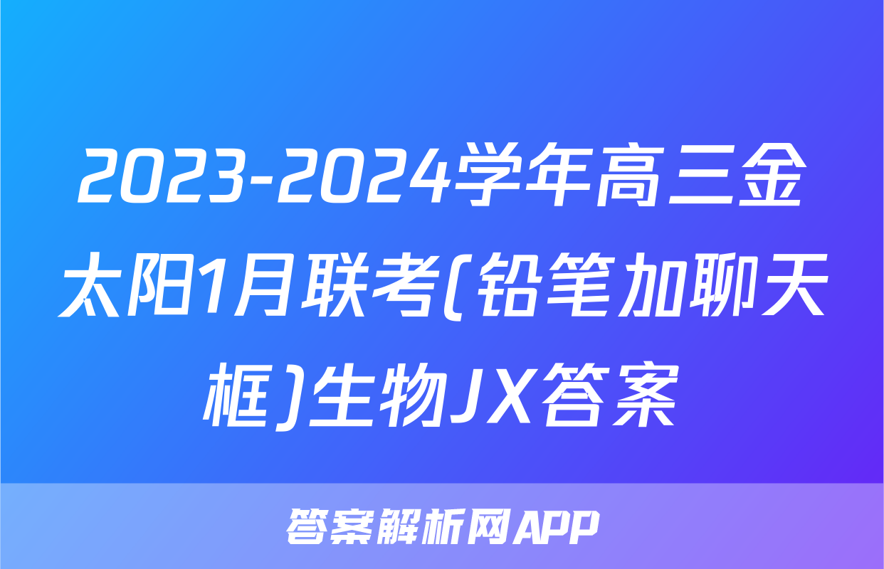 2023-2024学年高三金太阳1月联考(铅笔加聊天框)生物JX答案
