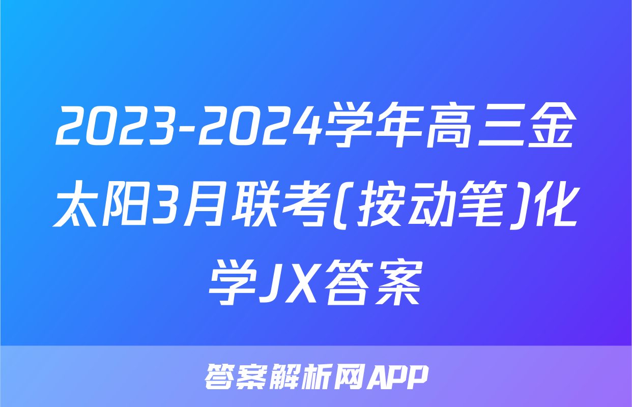 2023-2024学年高三金太阳3月联考(按动笔)化学JX答案