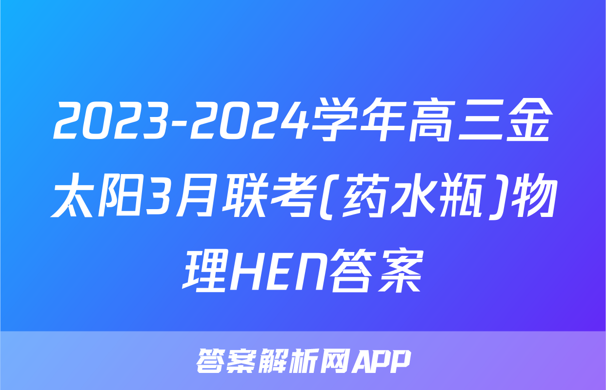 2023-2024学年高三金太阳3月联考(药水瓶)物理HEN答案