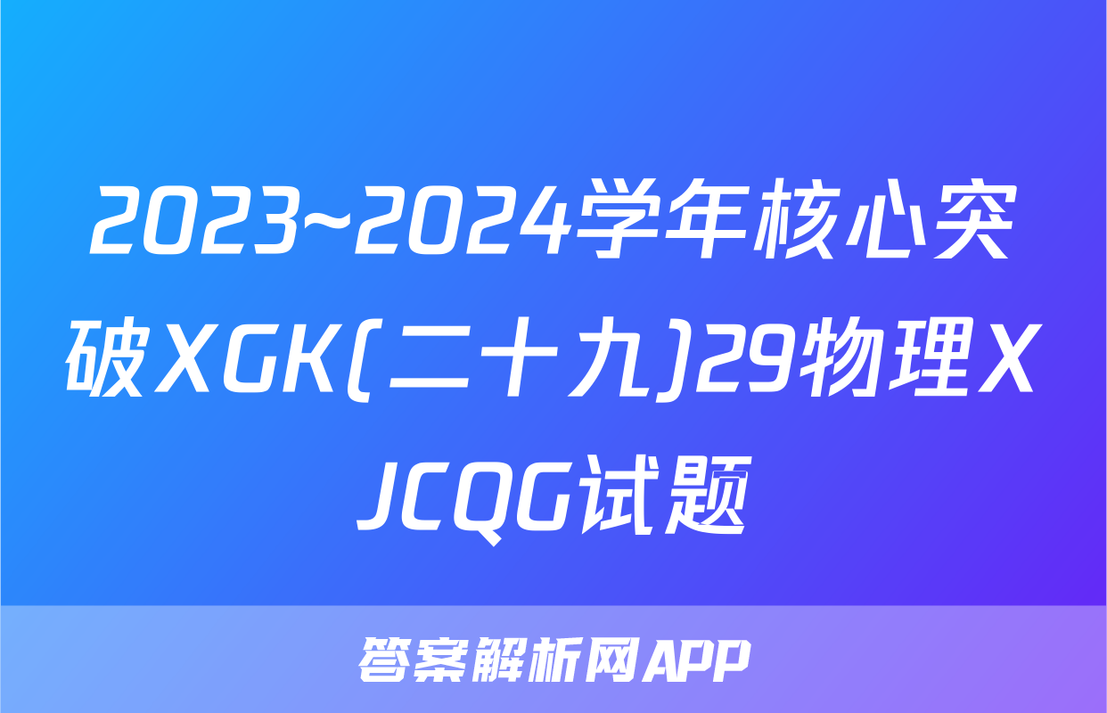 2023~2024学年核心突破XGK(二十九)29物理XJCQG试题
