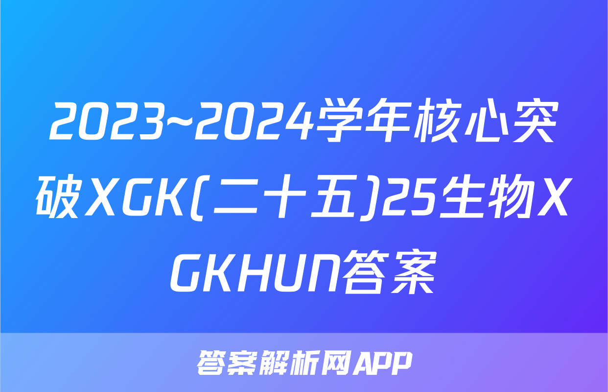 2023~2024学年核心突破XGK(二十五)25生物XGKHUN答案
