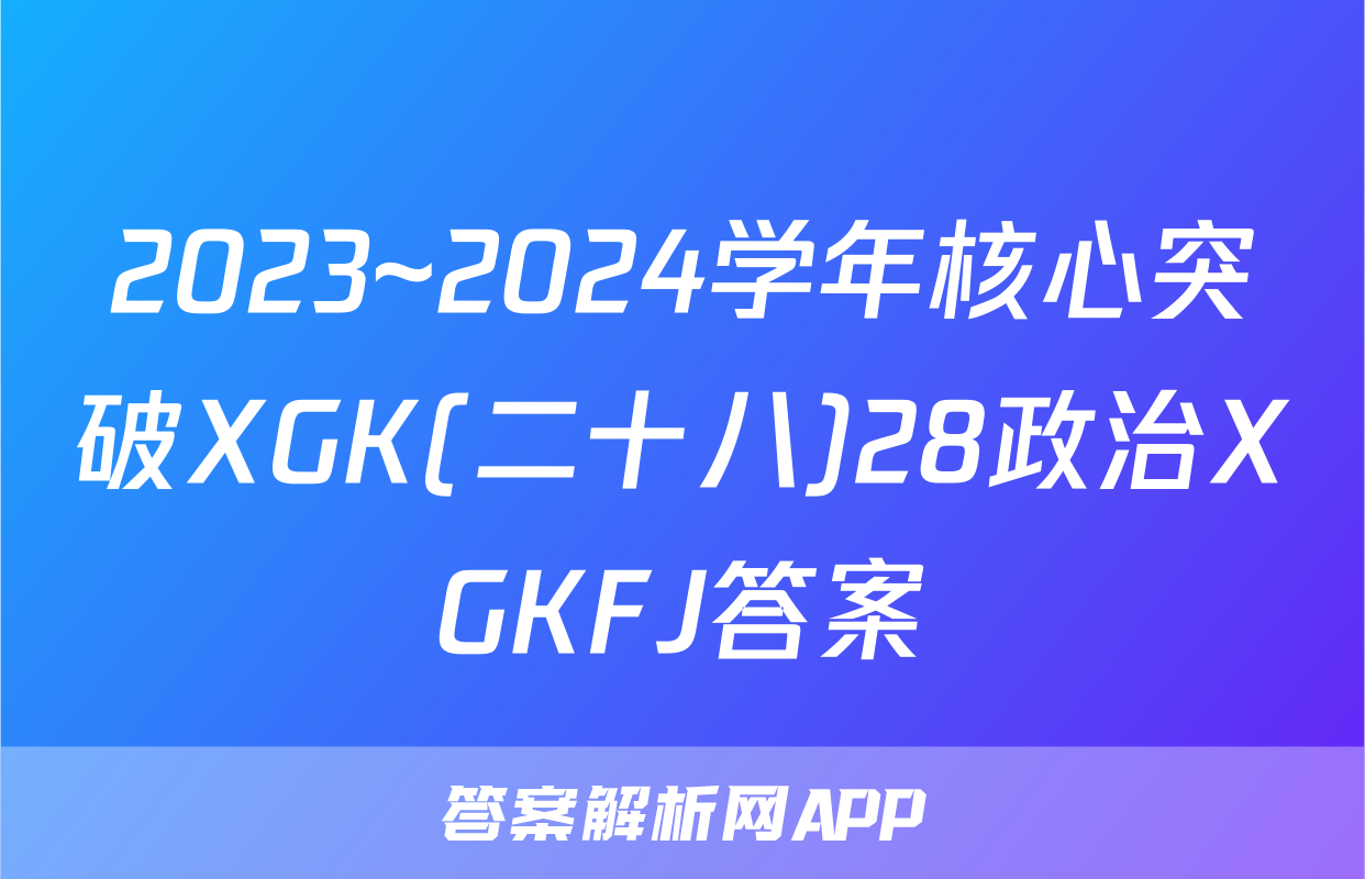 2023~2024学年核心突破XGK(二十八)28政治XGKFJ答案