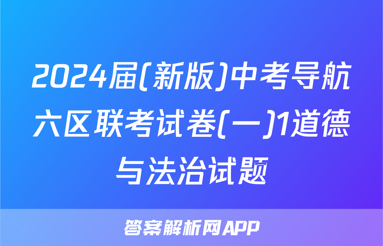 2024届(新版)中考导航六区联考试卷(一)1道德与法治试题