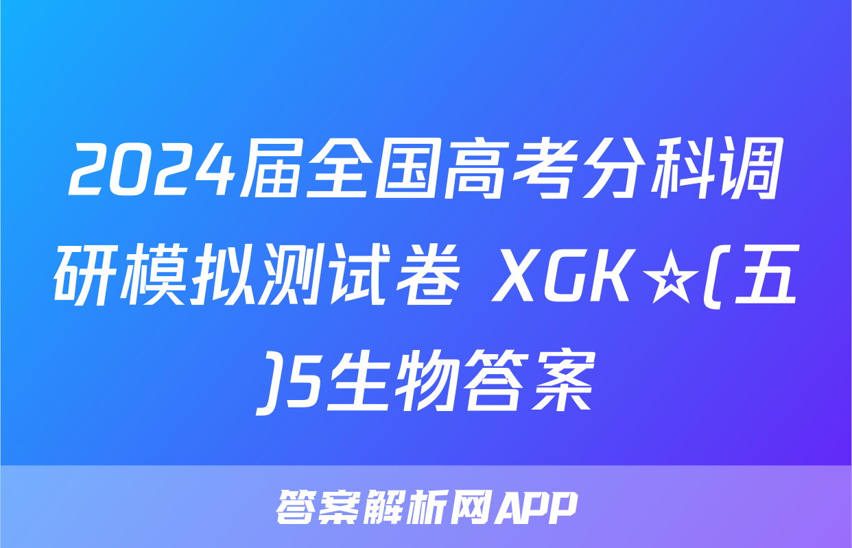 2024届全国高考分科调研模拟测试卷 XGK☆(五)5生物答案
