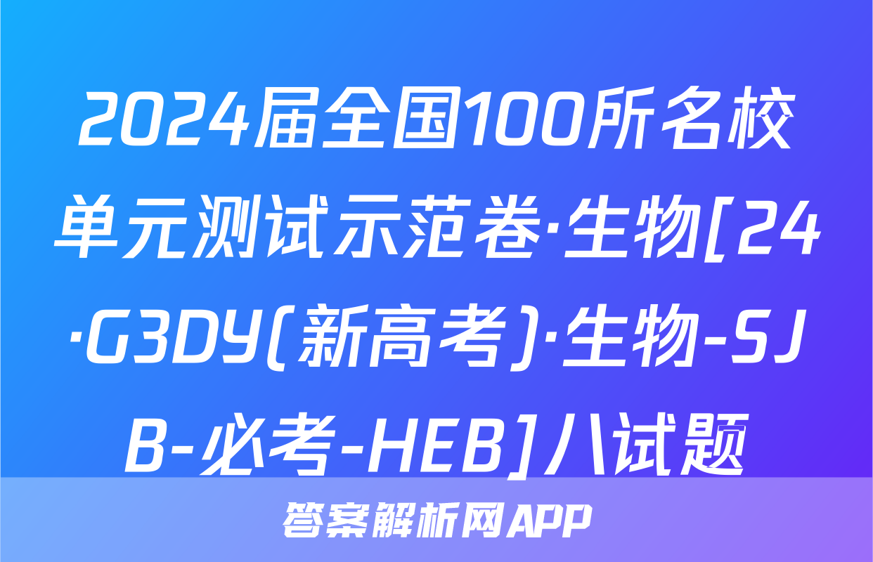 2024届全国100所名校单元测试示范卷·生物[24·G3DY(新高考)·生物-SJB-必考-HEB]八试题