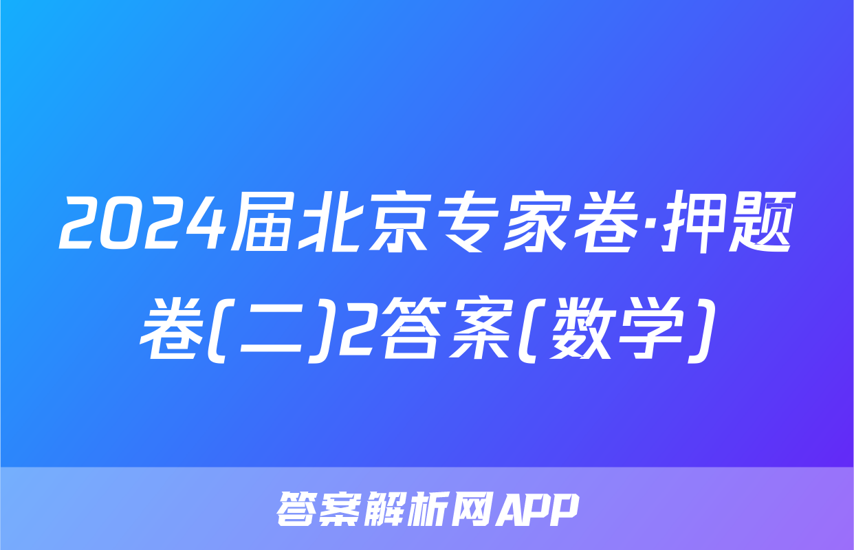 2024届北京专家卷·押题卷(二)2答案(数学)