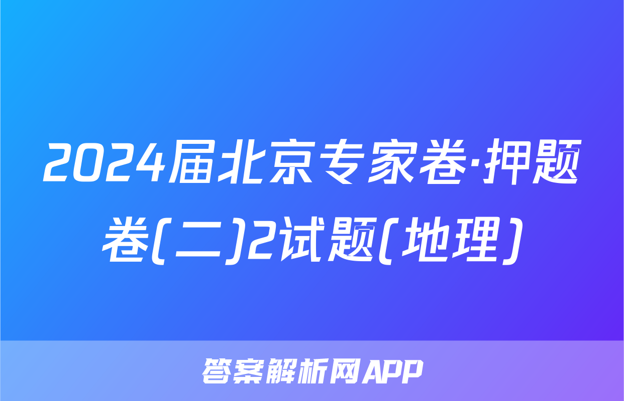 2024届北京专家卷·押题卷(二)2试题(地理)