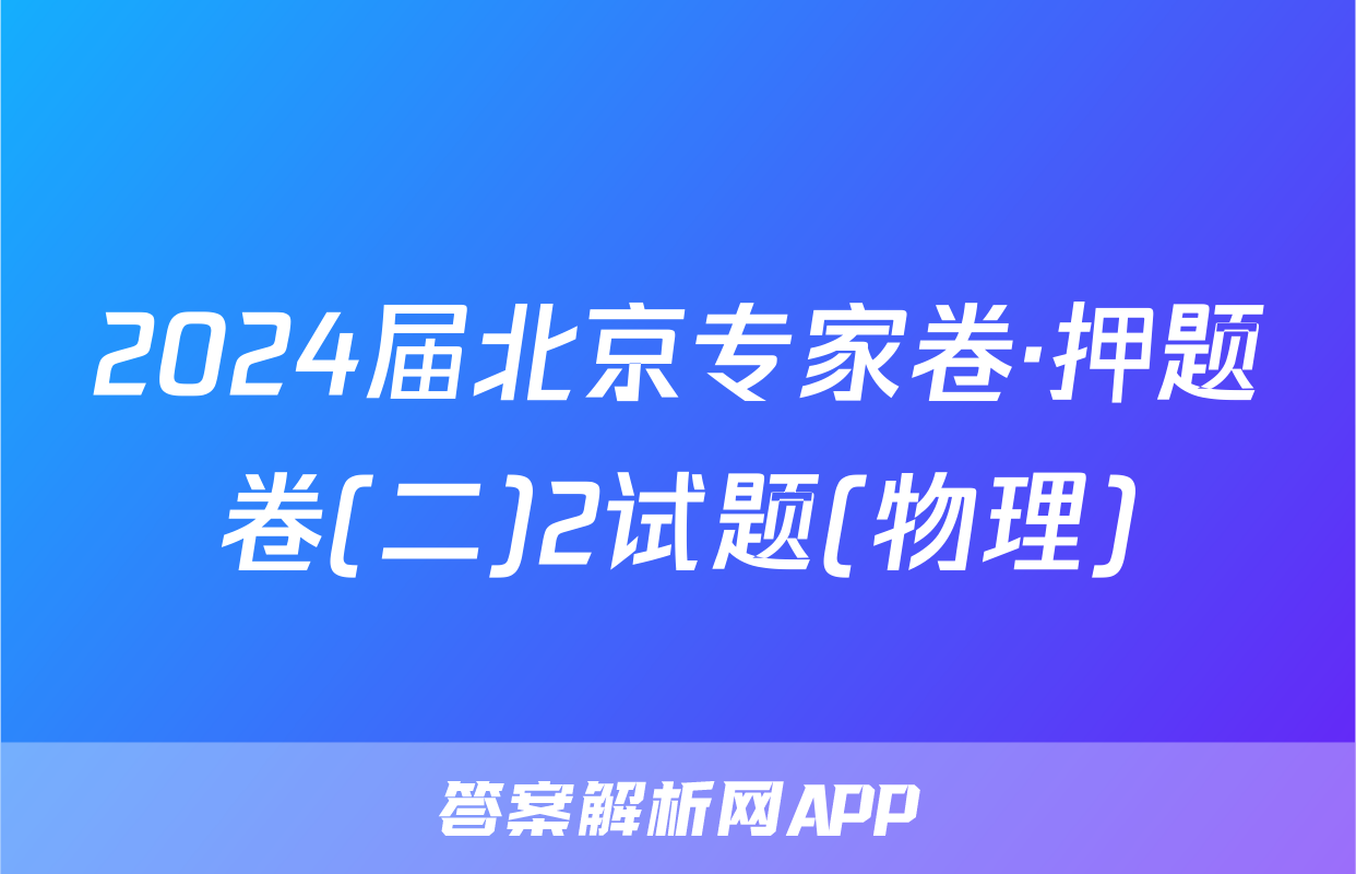 2024届北京专家卷·押题卷(二)2试题(物理)