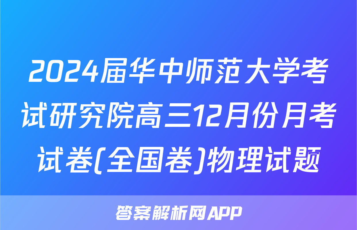 2024届华中师范大学考试研究院高三12月份月考试卷(全国卷)物理试题