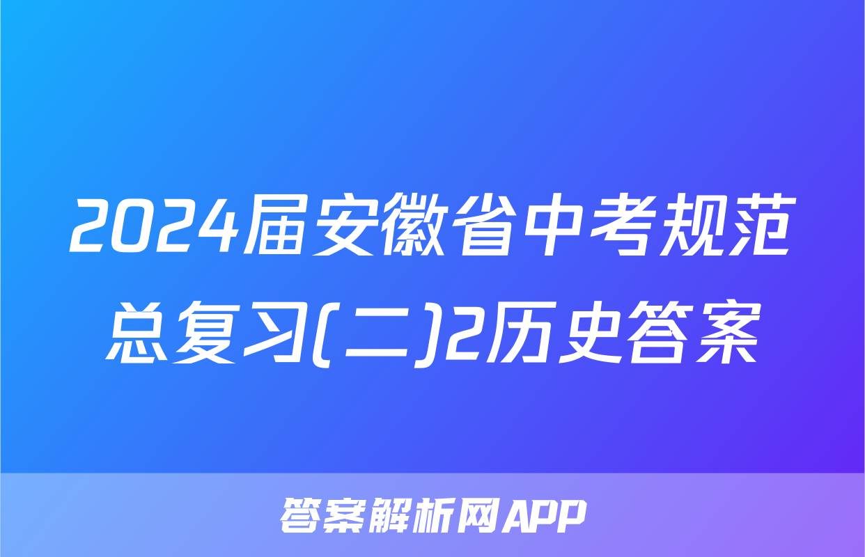 2024届安徽省中考规范总复习(二)2历史答案