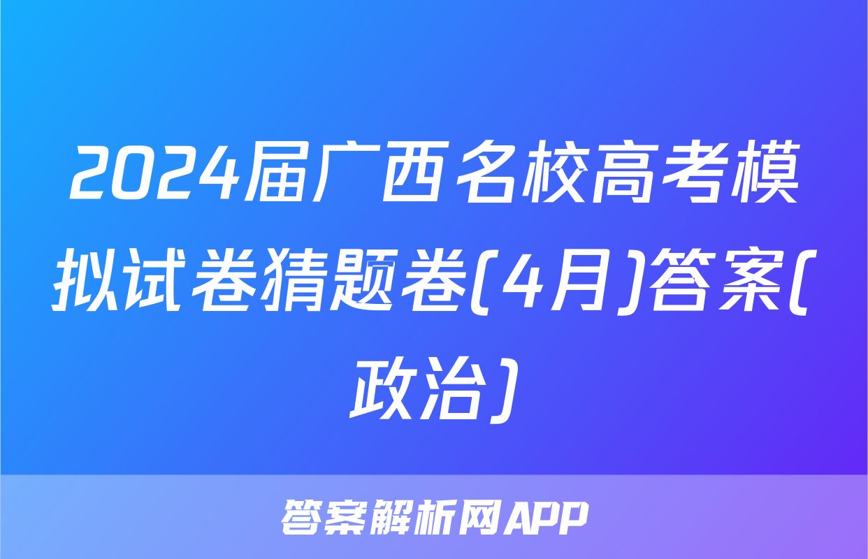 2024届广西名校高考模拟试卷猜题卷(4月)答案(政治)