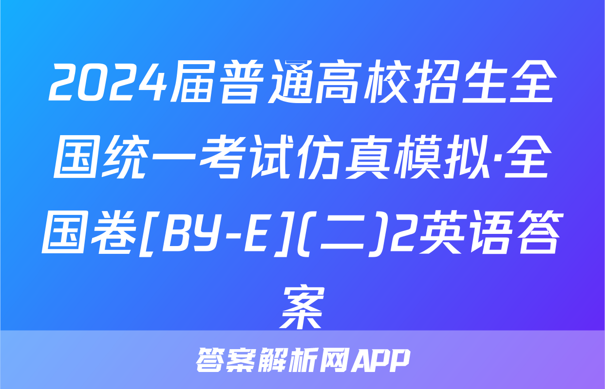 2024届普通高校招生全国统一考试仿真模拟·全国卷[BY-E](二)2英语答案