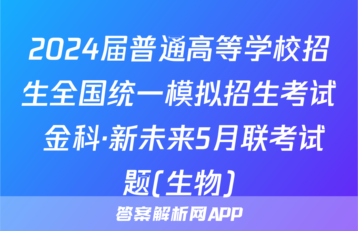 2024届普通高等学校招生全国统一模拟招生考试 金科·新未来5月联考试题(生物)