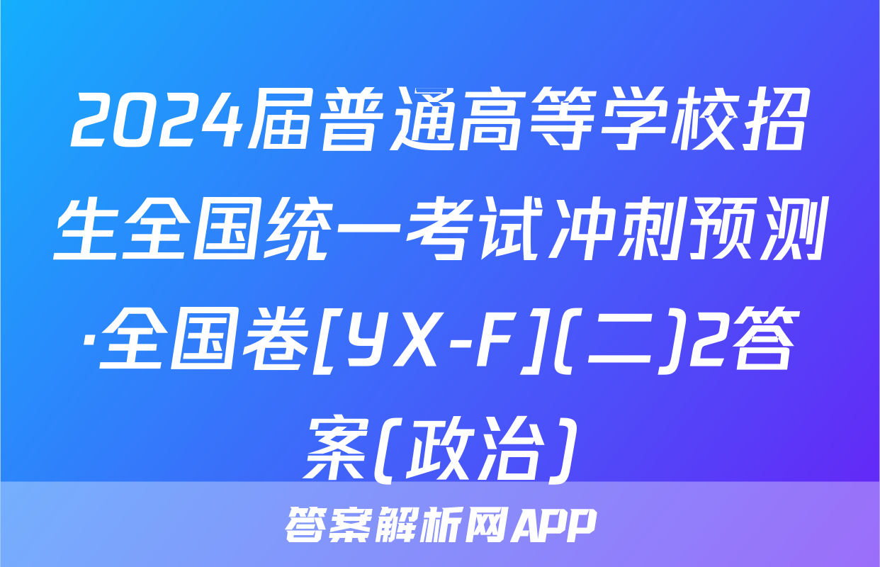 2024届普通高等学校招生全国统一考试冲刺预测·全国卷[YX-F](二)2答案(政治)