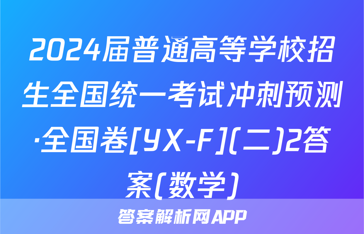 2024届普通高等学校招生全国统一考试冲刺预测·全国卷[YX-F](二)2答案(数学)