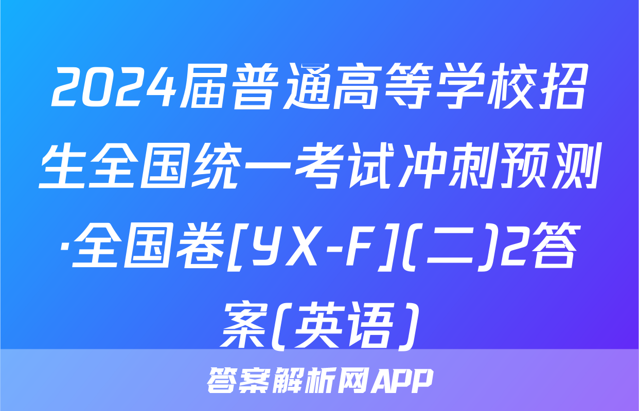 2024届普通高等学校招生全国统一考试冲刺预测·全国卷[YX-F](二)2答案(英语)