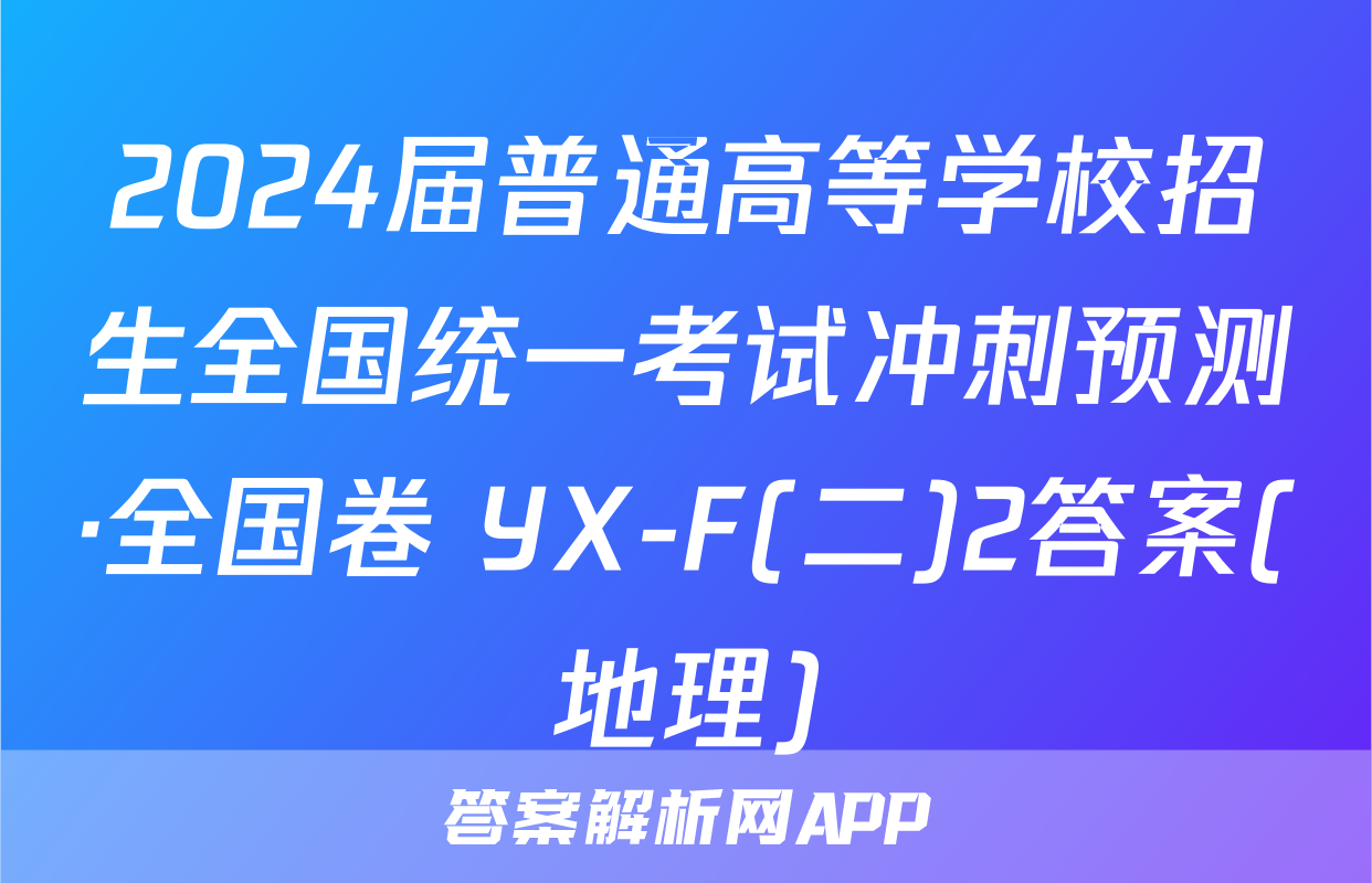 2024届普通高等学校招生全国统一考试冲刺预测·全国卷 YX-F(二)2答案(地理)