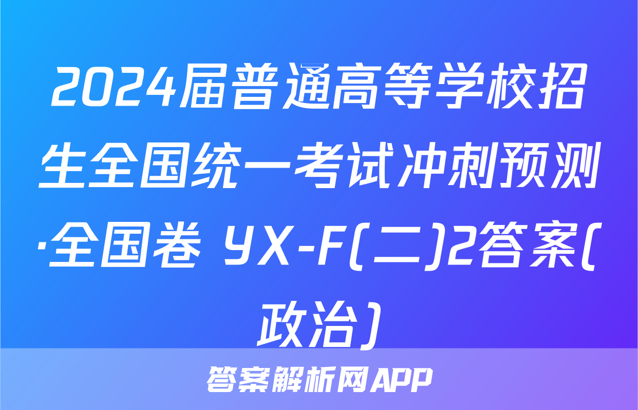 2024届普通高等学校招生全国统一考试冲刺预测·全国卷 YX-F(二)2答案(政治)
