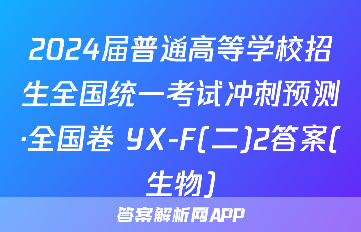 2024届普通高等学校招生全国统一考试冲刺预测·全国卷 YX-F(二)2答案(生物)