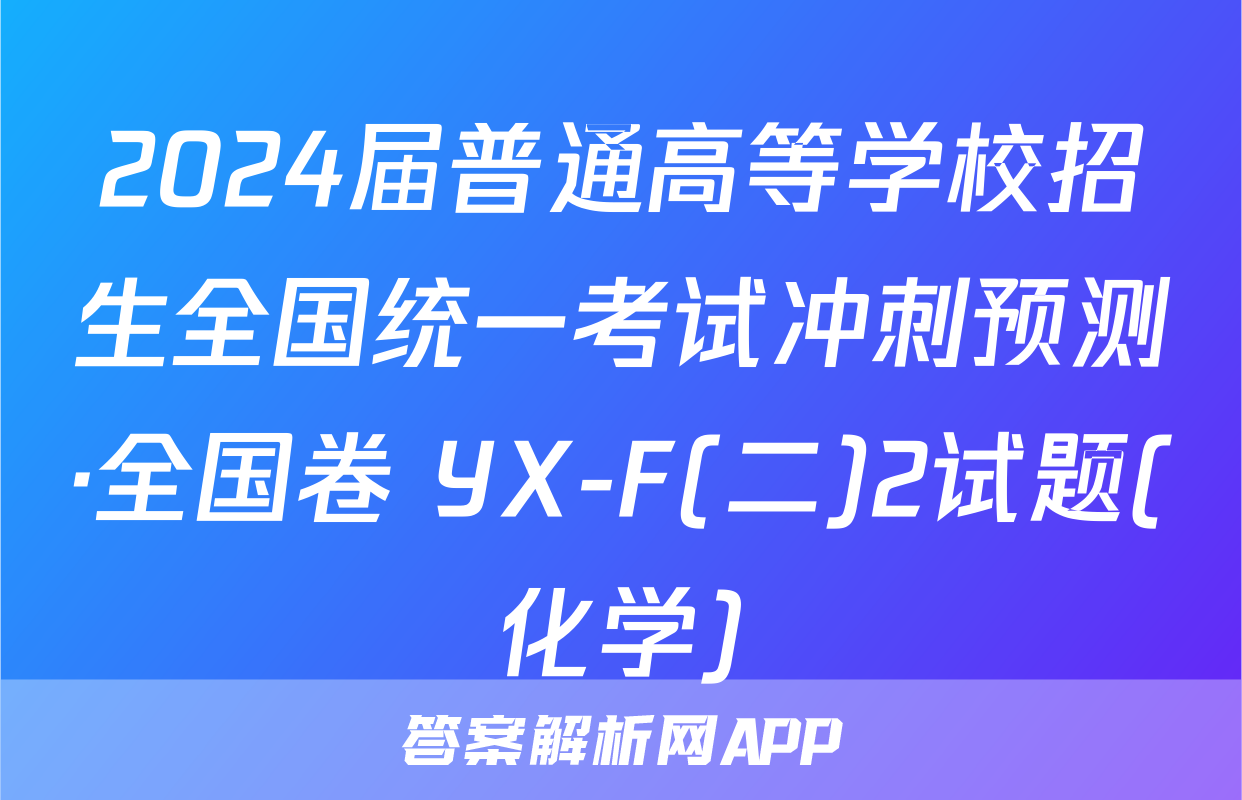 2024届普通高等学校招生全国统一考试冲刺预测·全国卷 YX-F(二)2试题(化学)